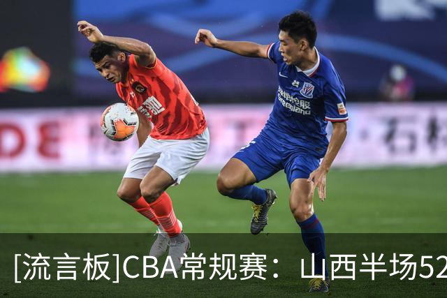[流言板]CBA常规赛：山西半场52-31领先宁波，迪亚洛19分&赵岩昊12分